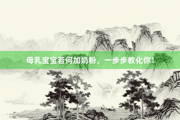 母乳宝宝若何加奶粉，一步步教化你！